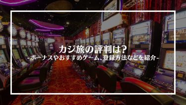 カジ旅の評判は？ボーナスやおすすめゲーム、特徴や登録方法を紹介