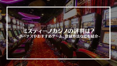 ミスティーノカジノの評判は？ボーナスやおすすめゲーム、特徴や登録方法を紹介